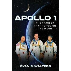 Apollo 1: The Tragedy That Put Us on the Moon, Hardcover - Ryan S. Walters imagine