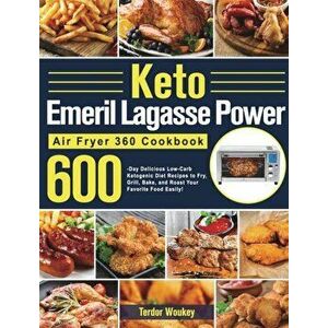 Keto Emeril Lagasse Power Air Fryer 360 Cookbook: 600-Day Delicious Low-Carb Ketogenic Diet Recipes to Fry, Grill, Bake, and Roast Your Favorite Food imagine