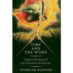 Time and the Word: Figural Reading of the Christian Scriptures, Paperback - Ephraim Radner imagine