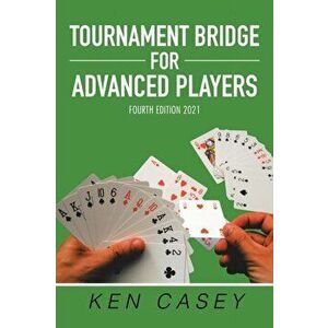 Tournament Bridge for Advanced Players: Fourth Edition 2021, Paperback - Ken Casey imagine
