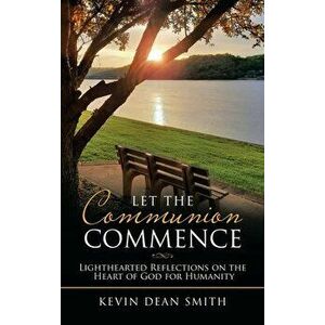 Let the Communion Commence: Lighthearted Reflections on the Heart of God for Humanity, Hardcover - Kevin Dean Smith imagine