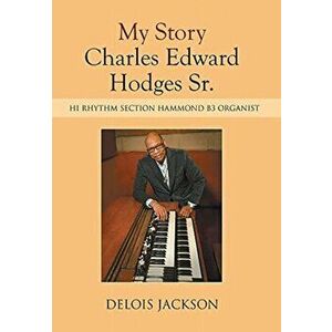 My Story Charles Edward Hodges Sr.: Hi Rhythm Section Hammond B-3 Organist, Hardcover - Delois Jackson imagine