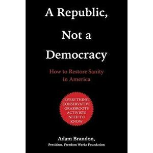 Republic, Not a Democracy: How to Restore Sanity in America, Hardcover - Adam Brandon imagine