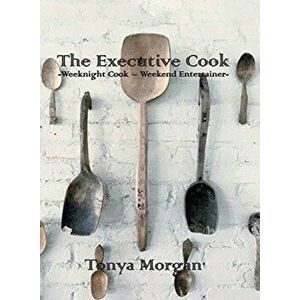 The Executive Cook: Weeknight Cook - Weekend Entertainer, Hardcover - Tonya Morgan imagine