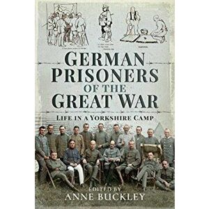 German Prisoners of the Great War: Life in a Yorkshire Camp, Hardcover - Anne Buckley imagine