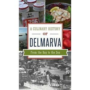 Culinary History of Delmarva: From the Bay to the Sea, Hardcover - Curtis J. Badger imagine