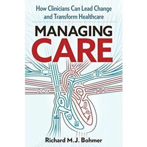 Managing Care: Leading Clinical Change and Transforming Healthcare, Hardcover - Richard M. J. Bohmer imagine
