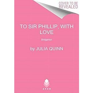 To Sir Phillip, with Love: Bridgerton, Hardcover - Julia Quinn imagine