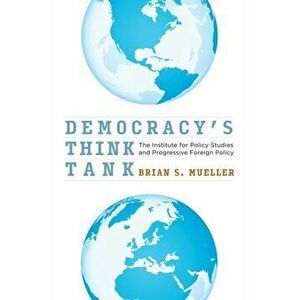 Democracy's Think Tank: The Institute for Policy Studies and Progressive Foreign Policy, Hardcover - Brian S. Mueller imagine