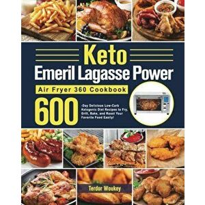 Keto Emeril Lagasse Power Air Fryer 360 Cookbook: 600-Day Delicious Low-Carb Ketogenic Diet Recipes to Fry, Grill, Bake, and Roast Your Favorite Food imagine