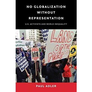 No Globalization Without Representation: U.S. Activists and World Inequality, Hardcover - Paul Adler imagine
