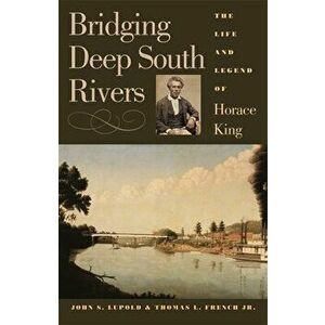 Bridging Deep South Rivers: The Life and Legend of Horace King, Paperback - John S. Lupold imagine