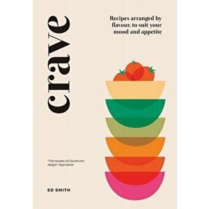 Crave: Recipes Arranged by Flavour, to Suit Your Mood and Appetite, Hardcover - Ed Smith imagine