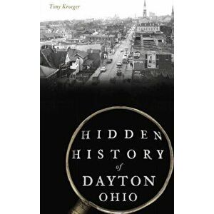 Hidden History of Dayton, Ohio, Hardcover - Tony Kroeger imagine