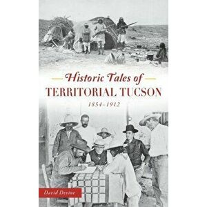 Historic Tales of Territorial Tucson: 1854-1912, Hardcover - David Devine imagine