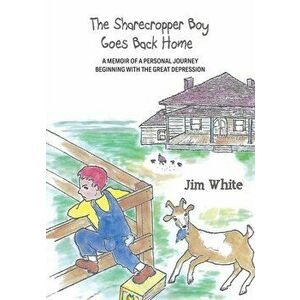 The Sharecropper Boy Goes Back Home: A Memoir of a Personal Journey Beginning With the Great Depression, Paperback - Jim White imagine