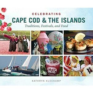 Celebrating Cape Cod & the Islands: Traditions, Festivals, and Food, Hardcover - Kathryn Kleekamp imagine