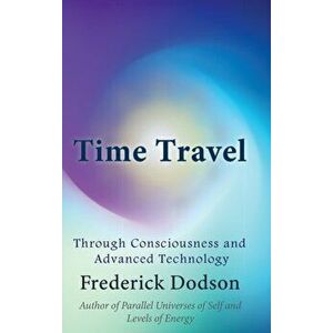 Time Travel through Consciousness and Advanced Technology, Hardcover - Frederick Dodson imagine
