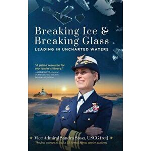 Breaking Ice and Breaking Glass: Leading in Uncharted Waters, Hardcover - Vice Admiral Sandra Stosz Uscg (Ret) imagine