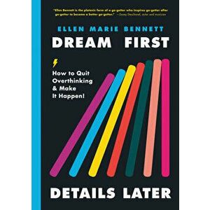 Dream First, Details Later: How to Quit Overthinking & Make It Happen!, Hardcover - Ellen Bennett imagine