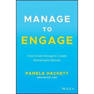 Manage to Engage: How Great Managers Create Remarkable Results, Hardcover - Pamela Hackett imagine