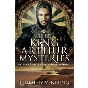 The King Arthur Mysteries: Arthur's Britain and Early Medieval World, Hardcover - Timothy Venning imagine