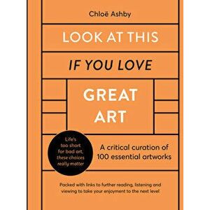 Look at This If You Love Great Art: A Critical Curation of 100 Essential Artworks - Packed with Links to Further Reading, Listening and Viewing to Tak imagine