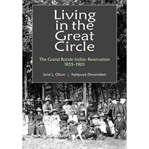 Living in the Great Circle: The Grand Ronde Indian Reservation 1855-1905, Paperback - June L. Olson imagine