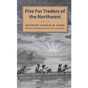 Five Fur Traders of the Northwest: Being the Narrative of Peter Pond and the Diaries of John Macdonell, Archibald N. McLeod, Hugh Faries, and Thomas C imagine