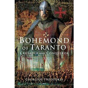 Bohemond of Taranto: Crusader and Conqueror, Hardcover - Georgios Theotokis imagine