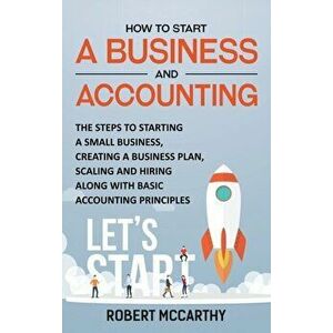 How to Start a Business and Accounting: The Steps to Starting a Small Business, Creating a Business Plan, Scaling and Hiring along with Basic Accounti imagine