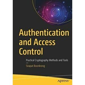 Authentication and Access Control: Practical Cryptography Methods and Tools, Paperback - Sirapat Boonkrong imagine
