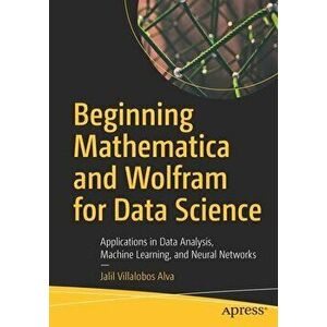 Beginning Mathematica and Wolfram for Data Science: Applications in Data Analysis, Machine Learning, and Neural Networks - Jalil Villalobos Alva imagine