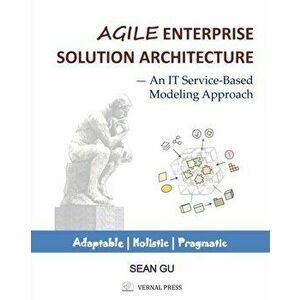 Agile ENTERPRISE SOLUTION ARCHITECTURE: An IT Service-Based Modeling Approach, Paperback - Sean Gu imagine