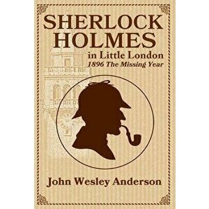 Sherlock Holmes in Little London 1896 The Missing Year, Hardcover - John Wesley Anderson imagine