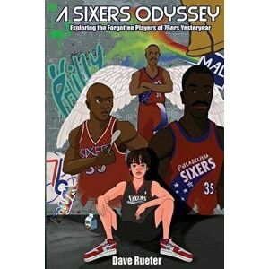 A Sixers Odyssey: Exploring the Forgotten Players of 76ers Yesteryear, Paperback - Dave Rueter imagine