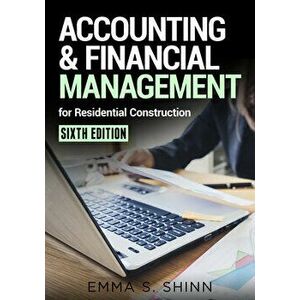 Accounting & Financial Management for Residential Construction, Sixth Edition, Paperback - Emma Shinn imagine