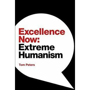 Excellence Now: Extreme Humanism, Paperback - Tom Peters imagine