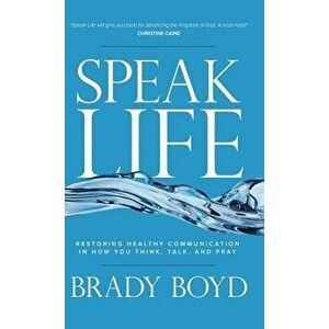 Speak Life: Restoring Healthy Communication in How You Think, Talk, and Pray, Hardcover - Brady Boyd imagine