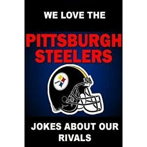 We Love the Pittsburgh Steelers - Jokes About Our Rivals, Paperback - Freddy Dunster imagine