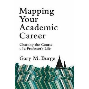 Mapping Your Academic Career: Charting the Course of a Professor's Life, Paperback - Gary M. Burge imagine