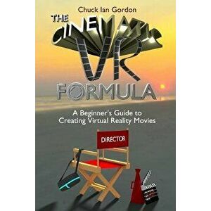 The Cinematic VR Formula: A Beginner's Guide to Creating Virtual Reality Movies, Paperback - Chuck Ian Gordon imagine