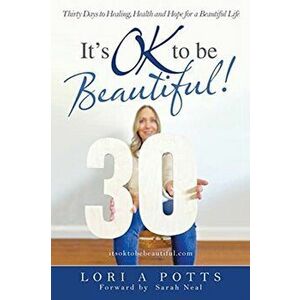 It's Ok to Be Beautiful!: Thirty Days to Healing, Health and Hope for a Beautiful Life, Paperback - Lori A. Potts imagine