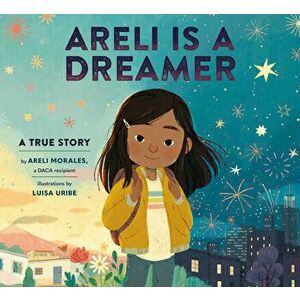 Areli Is a Dreamer: A True Story by Areli Morales, a Daca Recipient, Hardcover - Areli Morales imagine