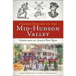 Hidden History of the Mid-Hudson Valley: Stories from the Albany Post Road, Paperback - Carney Rhinevault imagine