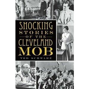 Shocking Stories of the Cleveland Mob, Paperback - Ted Schwarz imagine