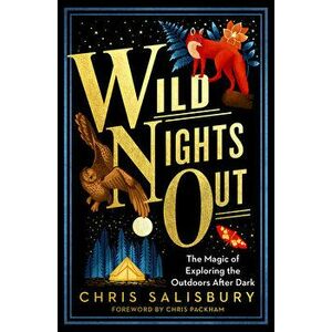 Wild Nights Out: The Magic of Exploring the Outdoors After Dark, Paperback - Chris Salisbury imagine