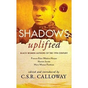 Shadows Uplifted Volume I: Black Women Authors of 19th Century American Fiction, Hardcover - C. S. R. Calloway imagine