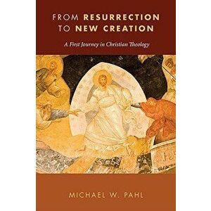 From Resurrection to New Creation: A First Journey in Christian Theology, Paperback - Michael W. imagine