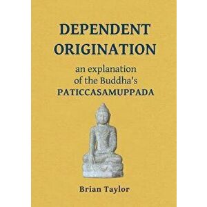 Dependent Origination: An Explanation of the Buddha's PATICCASAMUPPADA, Paperback - Brian F. Taylor imagine